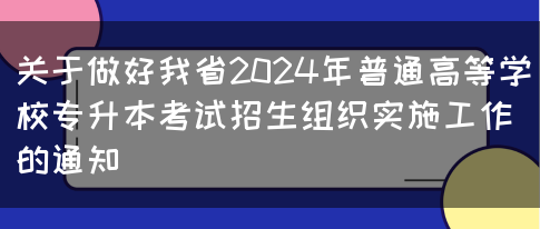 关于做好我省2024年普通高等学校专升本考试招生组织实施工作的通知