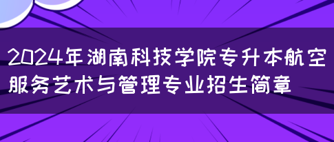 2024年湖南科技学院专升本航空服务艺术与管理专业招生简章