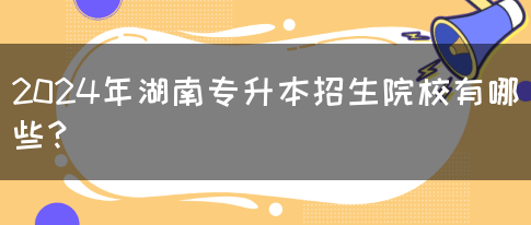 2024年湖南专升本招生院校有哪些？