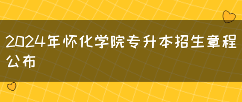 2024年怀化学院专升本招生章程公布(图1)