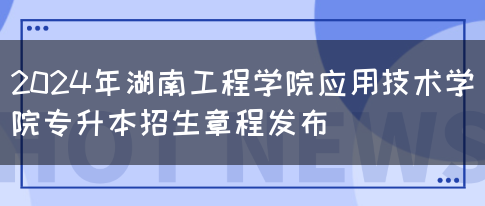 2024年湖南工程学院应用技术学院专升本招生章程发布(图1)