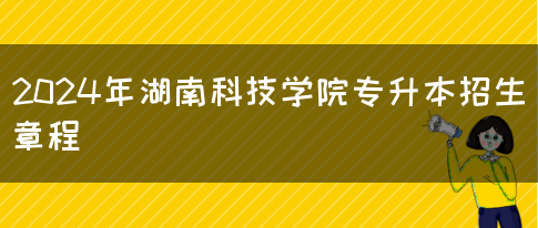2024年湖南科技学院专升本招生章程(图1)