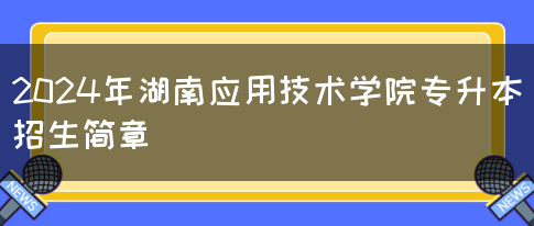 2024年湖南应用技术学院专升本招生简章(图1)