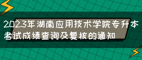 2023年湖南应用技术学院专升本考试成绩查询及复核的通知