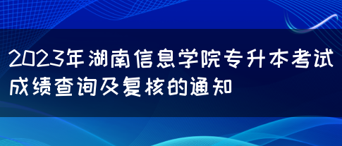 2023年湖南信息学院专升本考试成绩查询及复核的通知