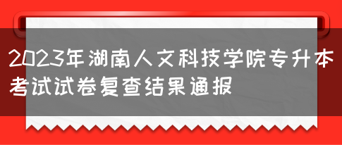 2023年湖南人文科技学院专升本考试试卷复查结果通报