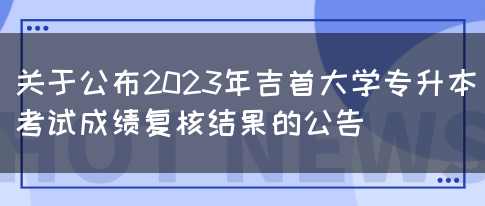 关于公布2023年吉首大学专升本考试成绩复核结果的公告