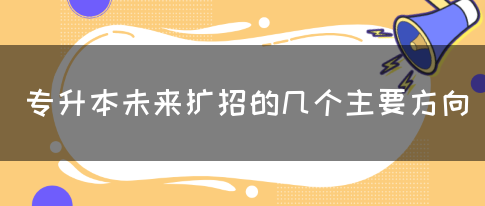 专升本未来扩招的几个主要方向