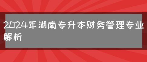 2024年湖南专升本财务管理专业解析(图1)