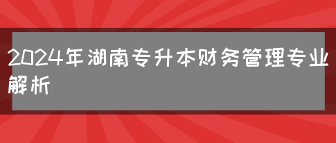 2024年湖南专升本财务管理专业解析