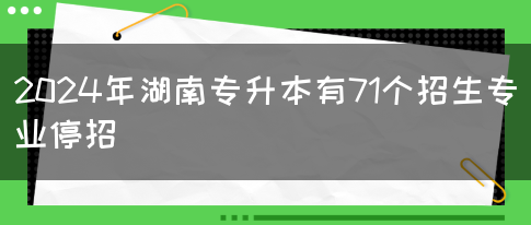 2024年湖南专升本有71个招生专业停招(图1)