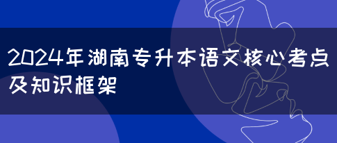 2024年湖南专升本语文核心考点及知识框架