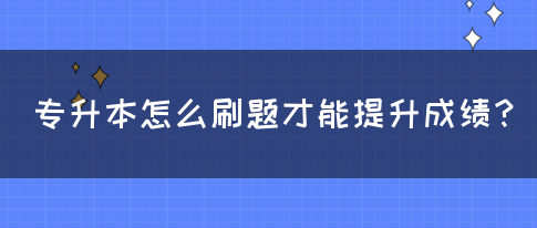 专升本怎么刷题才能提升成绩？