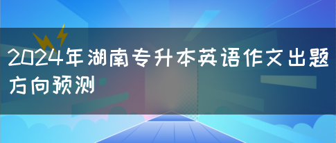 2024年湖南专升本英语作文出题方向预测