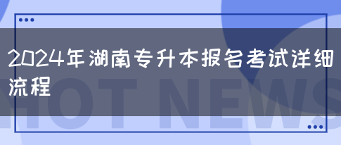 2024年湖南专升本报名考试详细流程