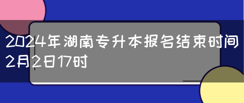 2024年湖南专升本报名结束时间2月2日17时