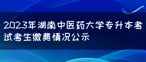 2023年湖南中医药大学专升本考试考生缴费情况公示