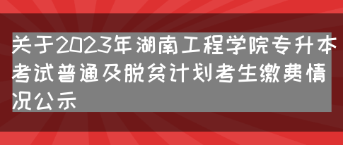 关于2023年湖南工程学院专升本考试普通及脱贫计划考生缴费情况公示