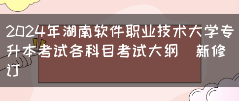 2024年湖南软件职业技术大学专升本考试各科目考试大纲（新修订）(图1)