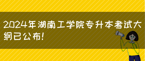 2024年湖南工学院专升本考试大纲已公布！(图1)