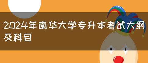 2024年南华大学专升本考试大纲及科目(图1)