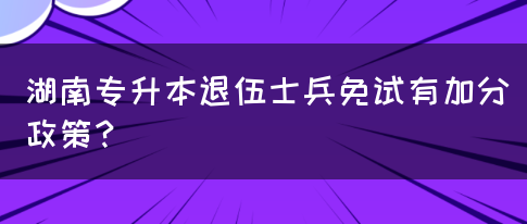 湖南专升本退伍士兵免试有加分政策？