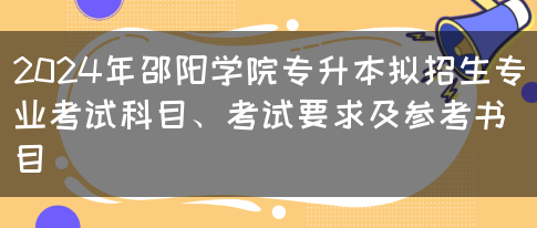 2024年邵阳学院专升本拟招生专业考试科目、考试要求及参考书目