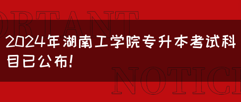 2024年湖南工学院专升本考试科目已公布！