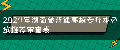 2024年湖南省普通高校专升本免试推荐审查表