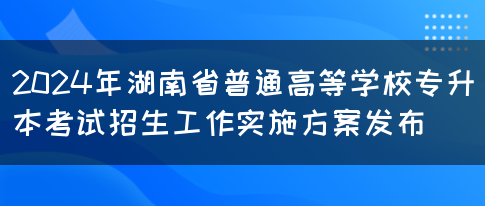 2024年湖南省普通高等学校专升本考试招生工作实施方案发布