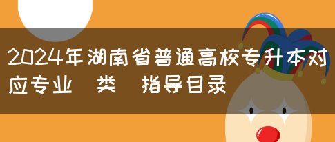 2024年湖南省普通高校专升本对应专业（类）指导目录