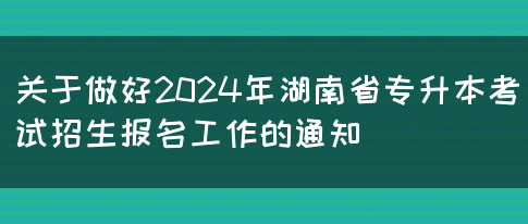 关于做好2024年湖南省专升本考试招生报名工作的通知