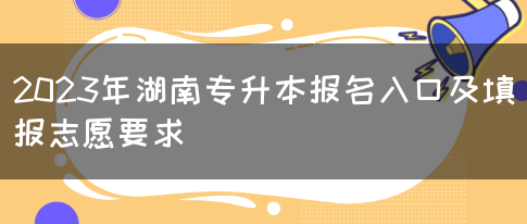 2023年湖南专升本报名入口及填报志愿要求