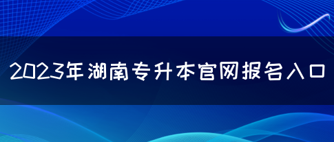 2023年湖南专升本官网报名入口