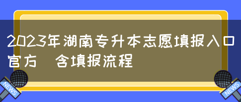 2023年湖南专升本志愿填报入口官方（含填报流程）