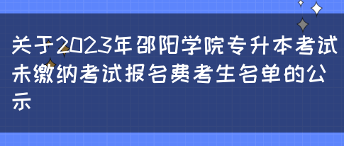 关于2023年邵阳学院专升本考试未缴纳考试报名费考生名单的公示