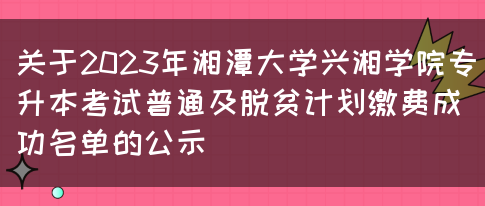 关于2023年湘潭大学兴湘学院专升本考试普通及脱贫计划缴费成功名单的公示