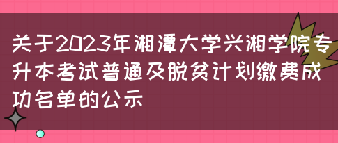 关于2023年湘潭大学兴湘学院专升本考试普通及脱贫计划缴费成功名单的公示(图1)