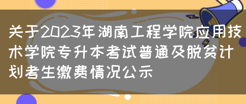 关于2023年湖南工程学院应用技术学院专升本考试普通及脱贫计划考生缴费情况公示