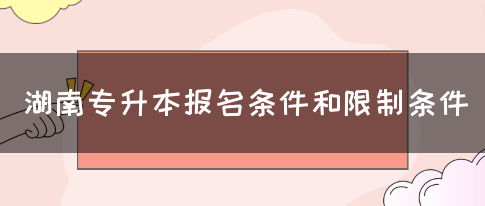 湖南专升本报名条件和限制条件