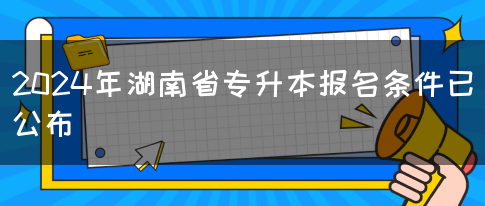 2024年湖南省专升本报名条件已公布