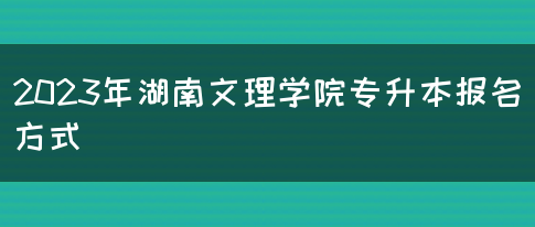 2023年湖南文理学院专升本报名方式