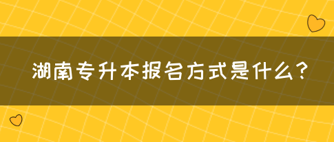 湖南专升本报名方式是什么？