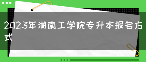 2023年湖南工学院专升本报名方式(图1)