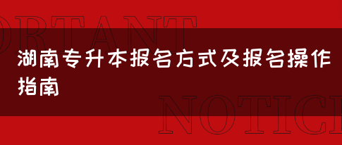 湖南专升本报名方式及报名操作指南(图1)