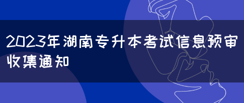 2023年湖南专升本考试信息预审收集通知