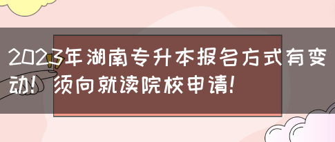 2023年湖南专升本报名方式有变动！须向就读院校申请！(图1)