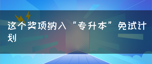 这个奖项纳入“专升本”免试计划