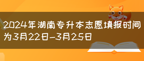 2024年湖南专升本志愿填报时间为3月22日-3月25日