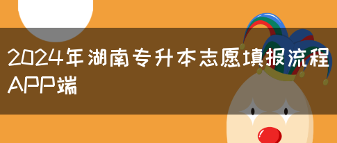 2024年湖南专升本志愿填报流程APP端